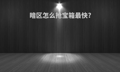 暗区怎么抢宝箱最快?