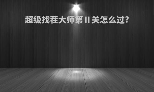 超级找茬大师第Ⅱ关怎么过?