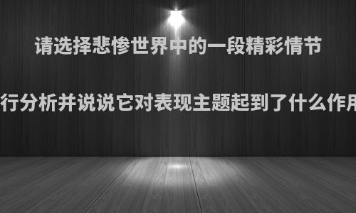 请选择悲惨世界中的一段精彩情节进行分析并说说它对表现主题起到了什么作用?