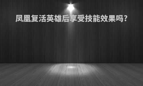 凤凰复活英雄后享受技能效果吗?