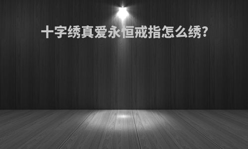 十字绣真爱永恒戒指怎么绣?