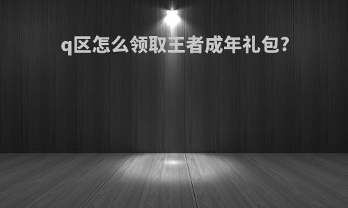 q区怎么领取王者成年礼包?