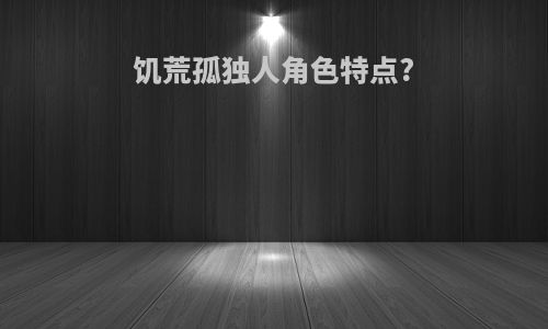 饥荒孤独人角色特点?