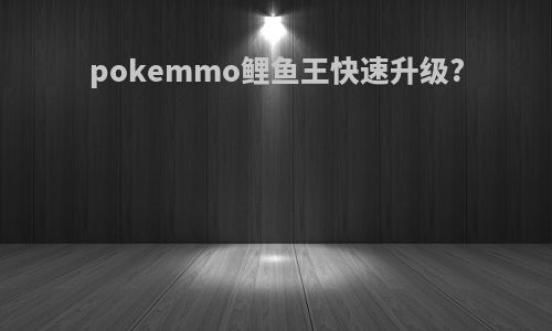 pokemmo鲤鱼王快速升级?