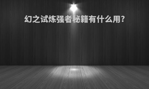 幻之试炼强者秘籍有什么用?