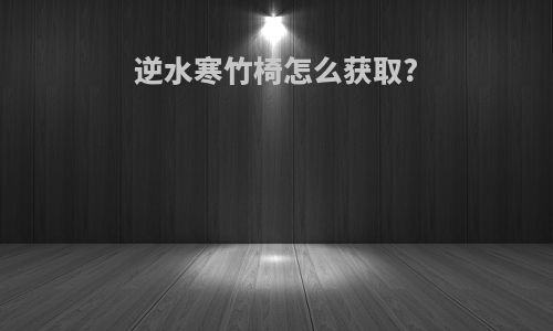 逆水寒竹椅怎么获取?