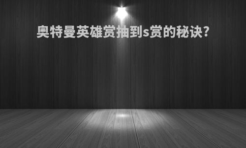 奥特曼英雄赏抽到s赏的秘诀?
