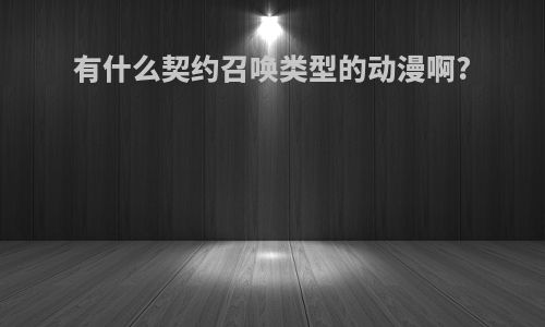 有什么契约召唤类型的动漫啊?
