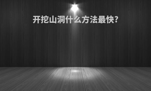 开挖山洞什么方法最快?
