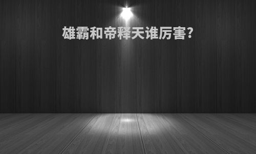 雄霸和帝释天谁厉害?