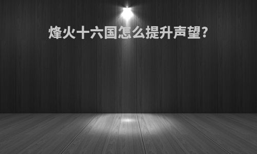 烽火十六国怎么提升声望?
