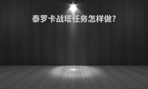 泰罗卡战塔任务怎样做?