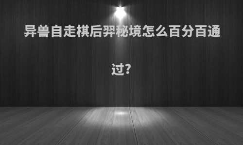 异兽自走棋后羿秘境怎么百分百通过?