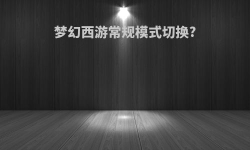 梦幻西游常规模式切换?