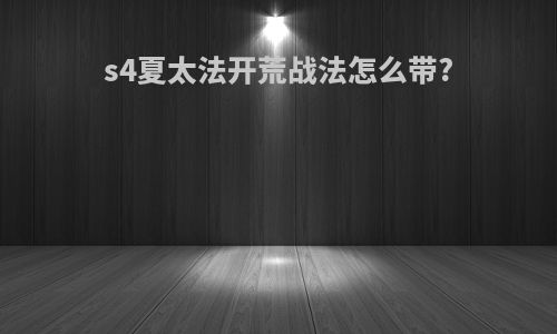 s4夏太法开荒战法怎么带?