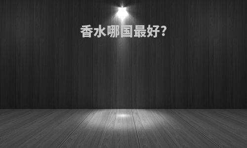 香水哪国最好?