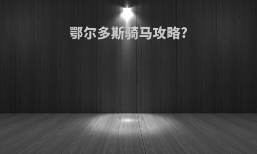 鄂尔多斯骑马攻略?