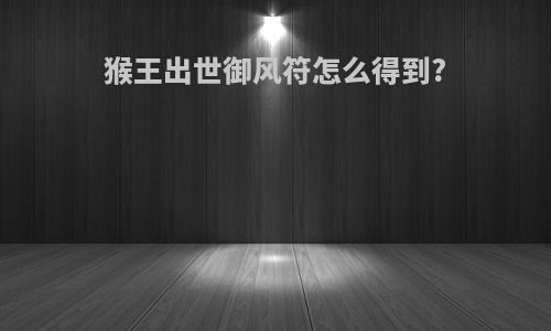 猴王出世御风符怎么得到?
