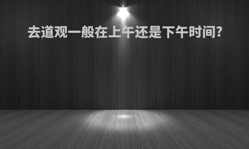 去道观一般在上午还是下午时间?