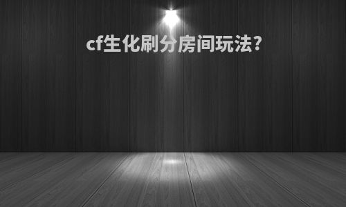 cf生化刷分房间玩法?