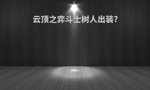 云顶之弈斗士树人出装?