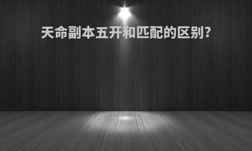 天命副本五开和匹配的区别?