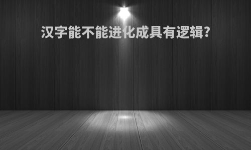 汉字能不能进化成具有逻辑?
