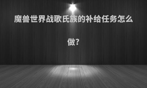 魔兽世界战歌氏族的补给任务怎么做?
