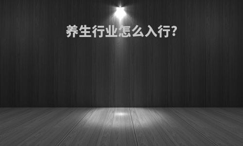 养生行业怎么入行?