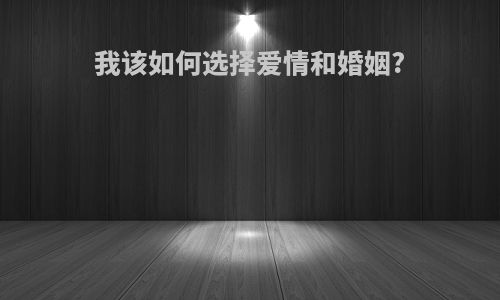 我该如何选择爱情和婚姻?