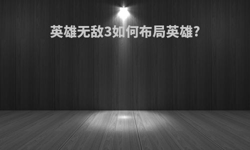 英雄无敌3如何布局英雄?