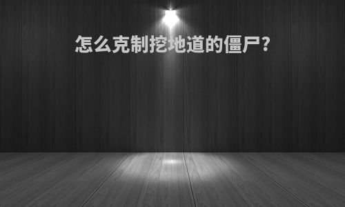 怎么克制挖地道的僵尸?