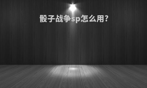 骰子战争sp怎么用?