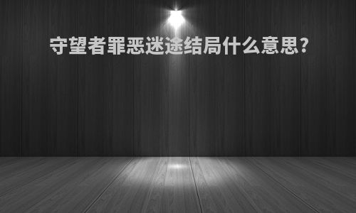 守望者罪恶迷途结局什么意思?