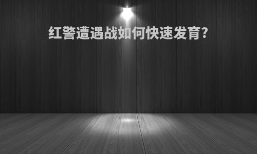 红警遭遇战如何快速发育?