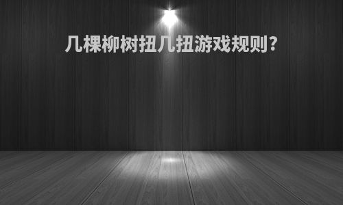 几棵柳树扭几扭游戏规则?