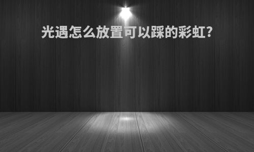 光遇怎么放置可以踩的彩虹?