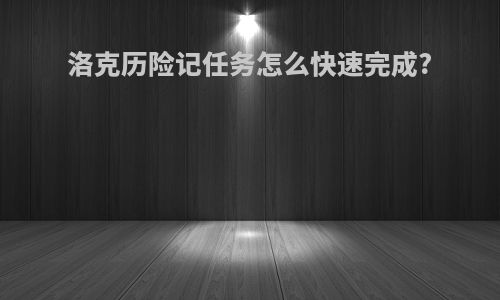 洛克历险记任务怎么快速完成?