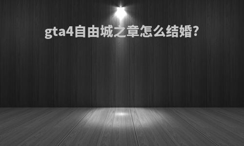 gta4自由城之章怎么结婚?