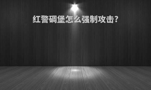 红警碉堡怎么强制攻击?