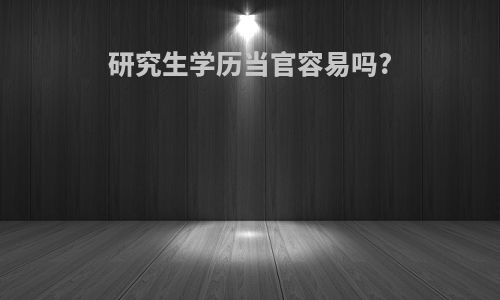 研究生学历当官容易吗?