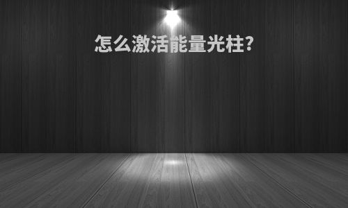 怎么激活能量光柱?
