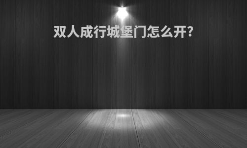 双人成行城堡门怎么开?