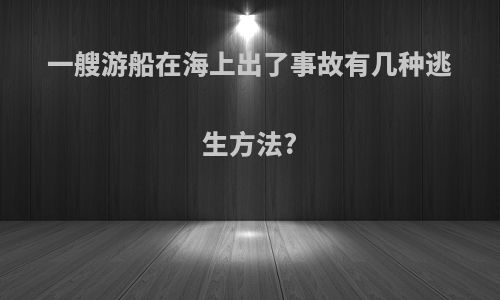 一艘游船在海上出了事故有几种逃生方法?