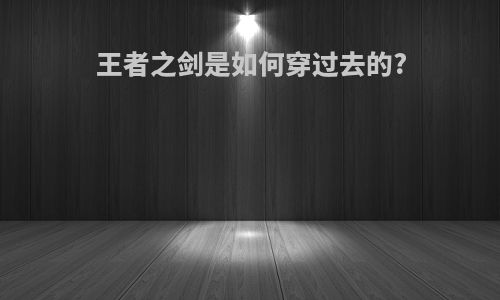 王者之剑是如何穿过去的?
