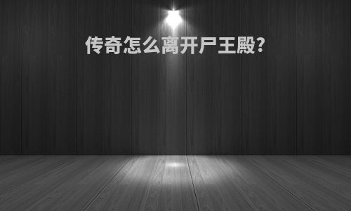 传奇怎么离开尸王殿?
