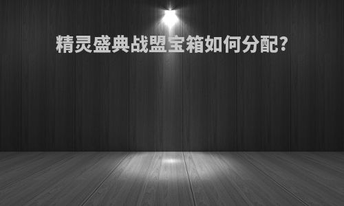 精灵盛典战盟宝箱如何分配?