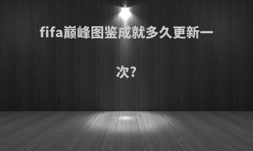 fifa巅峰图鉴成就多久更新一次?