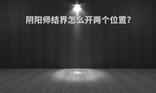 阴阳师结界怎么开两个位置?