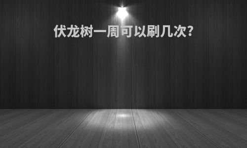 伏龙树一周可以刷几次?